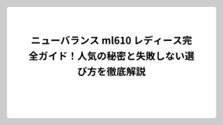 ニューバランス ml610 レディース完全ガイド！人気の秘密と失敗しない選び方を徹底解説