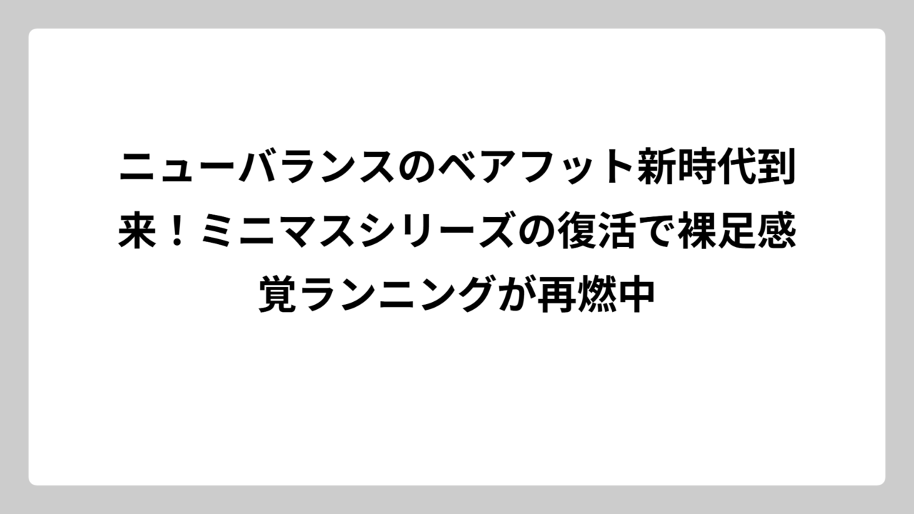 ニューバランスのベアフット新時代到来！ミニマスシリーズの復活で裸足感覚ランニングが再燃中