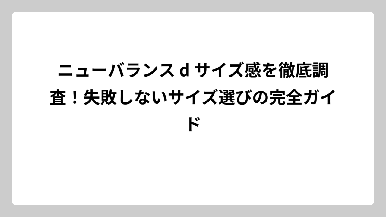 ニューバランス d サイズ感を徹底調査！失敗しないサイズ選びの完全ガイド