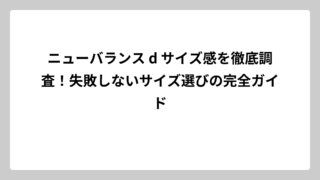 ニューバランス d サイズ感を徹底調査！失敗しないサイズ選びの完全ガイド