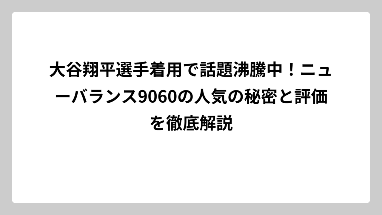 大谷翔平選手着用で話題沸騰中！ニューバランス9060の人気の秘密と評価を徹底解説