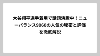 大谷翔平選手着用で話題沸騰中！ニューバランス9060の人気の秘密と評価を徹底解説