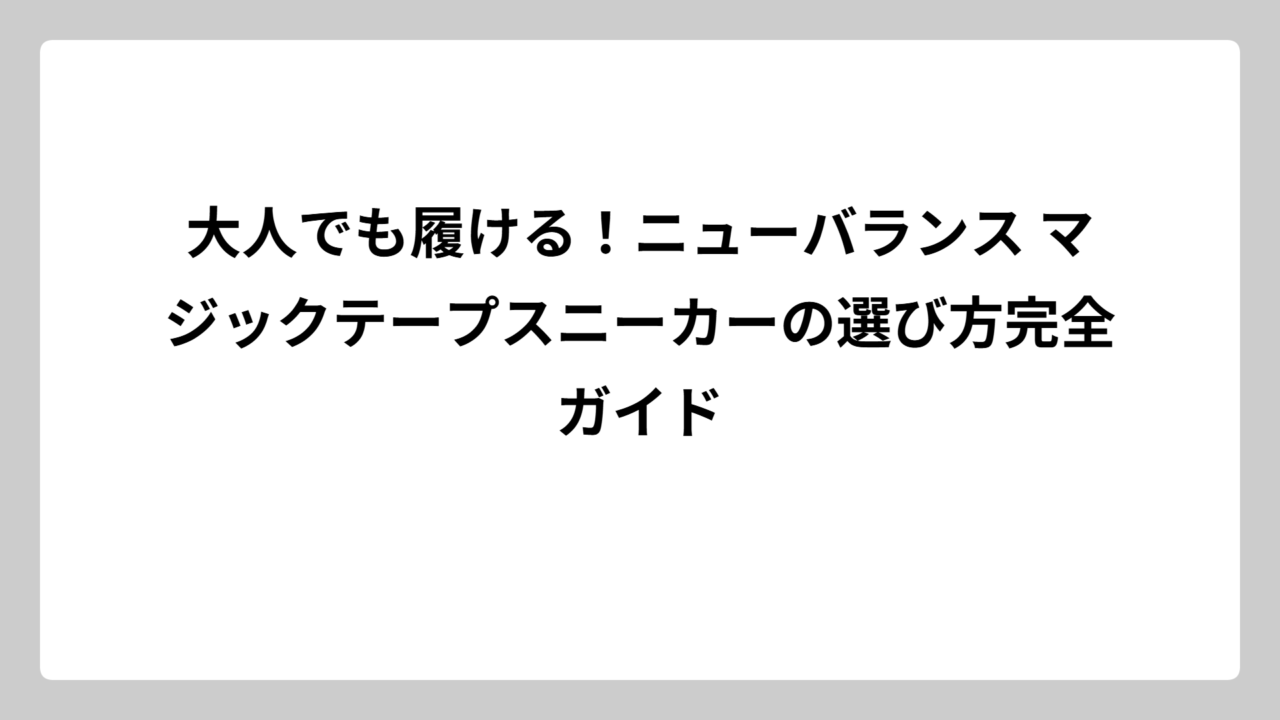大人でも履ける！ニューバランス マジックテープスニーカーの選び方完全ガイド