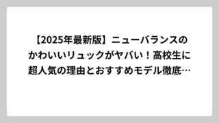 【2025年最新版】ニューバランスのかわいいリュックがヤバい！高校生に超人気の理由とおすすめモデル徹底解説