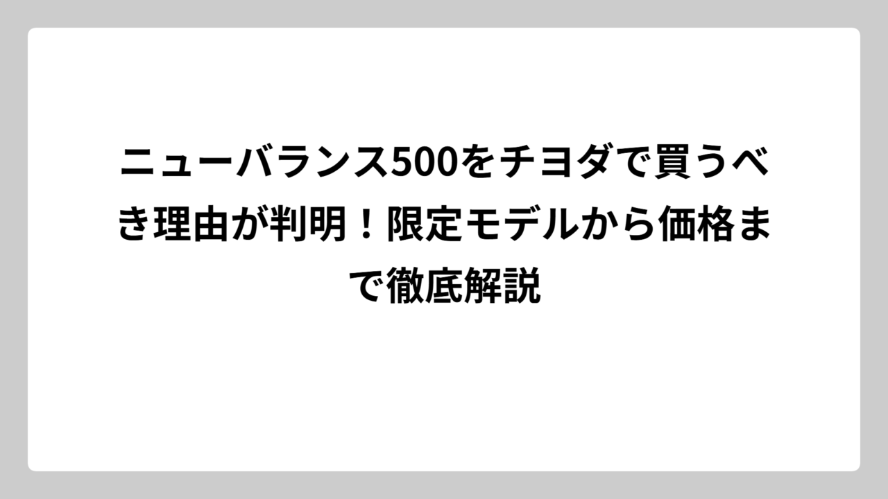 ニューバランス500をチヨダで買うべき理由が判明！限定モデルから価格まで徹底解説