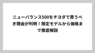 ニューバランス500をチヨダで買うべき理由が判明！限定モデルから価格まで徹底解説