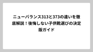 ニューバランス313と373の違いを徹底解説！後悔しない子供靴選びの決定版ガイド