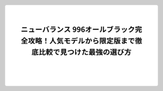 ニューバランス 996オールブラック完全攻略！人気モデルから限定版まで徹底比較で見つけた最強の選び方