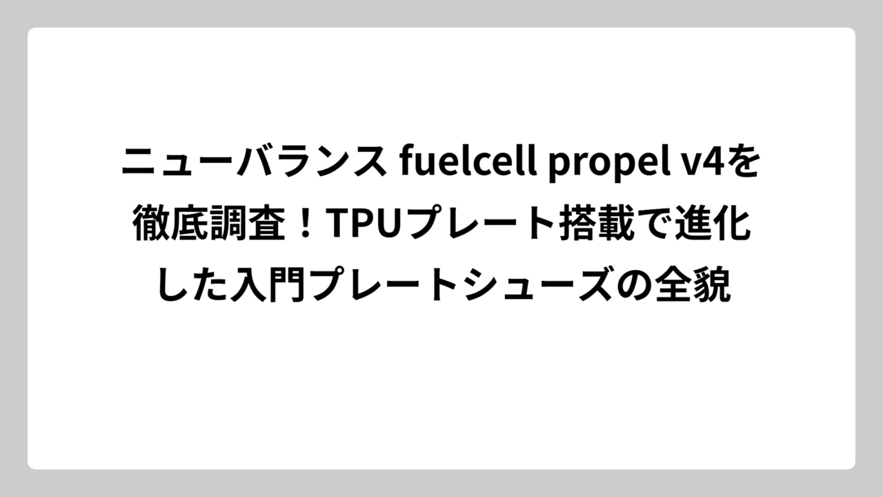 ニューバランス fuelcell propel v4を徹底調査！TPUプレート搭載で進化した入門プレートシューズの全貌