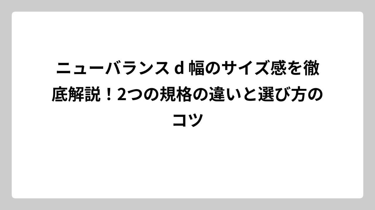 ニューバランス d 幅のサイズ感を徹底解説！2つの規格の違いと選び方のコツ