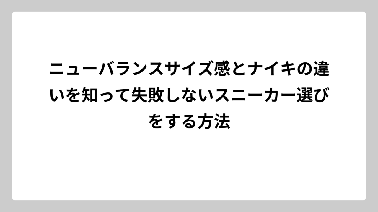 ニューバランスサイズ感とナイキの違いを知って失敗しないスニーカー選びをする方法