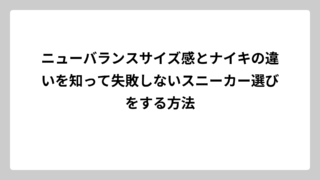 ニューバランスサイズ感とナイキの違いを知って失敗しないスニーカー選びをする方法