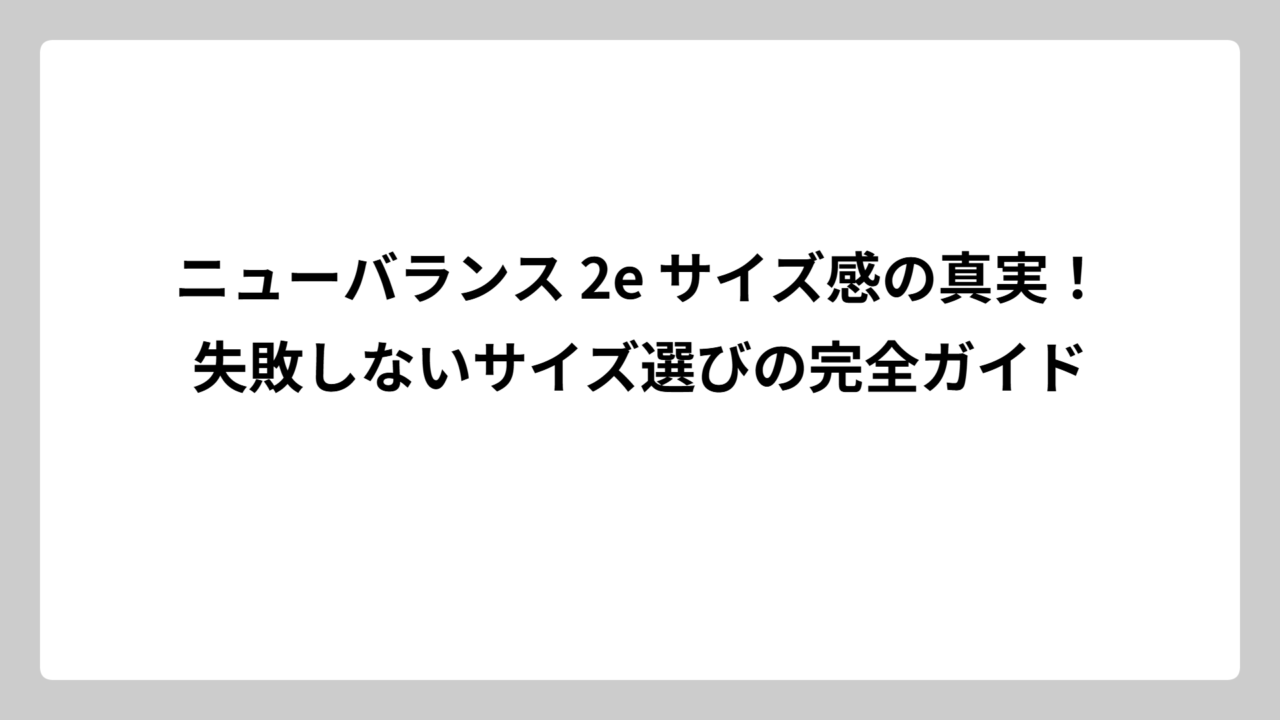 ニューバランス 2e サイズ感の真実！失敗しないサイズ選びの完全ガイド