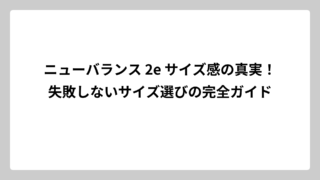 ニューバランス 2e サイズ感の真実！失敗しないサイズ選びの完全ガイド