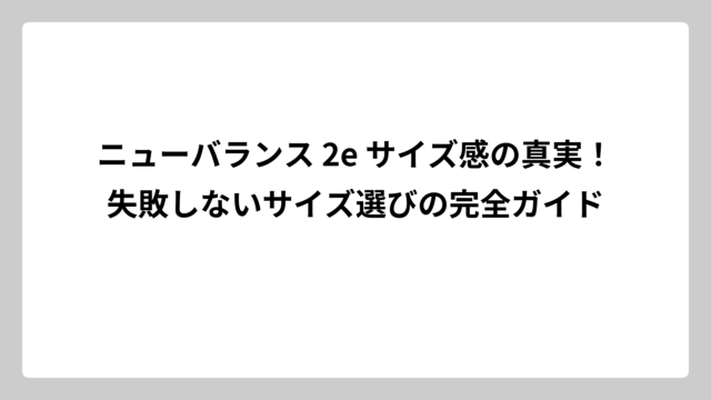 ニューバランス 2e サイズ感の真実！失敗しないサイズ選びの完全ガイド