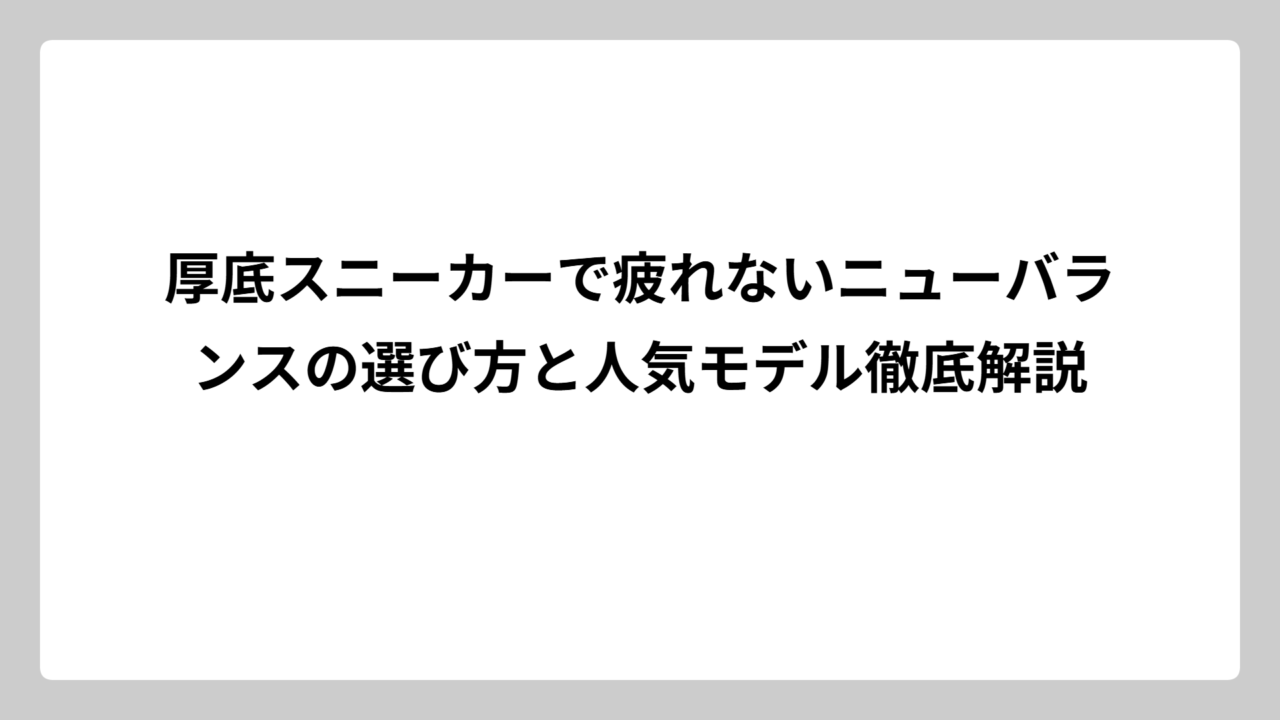 厚底スニーカーで疲れないニューバランスの選び方と人気モデル徹底解説