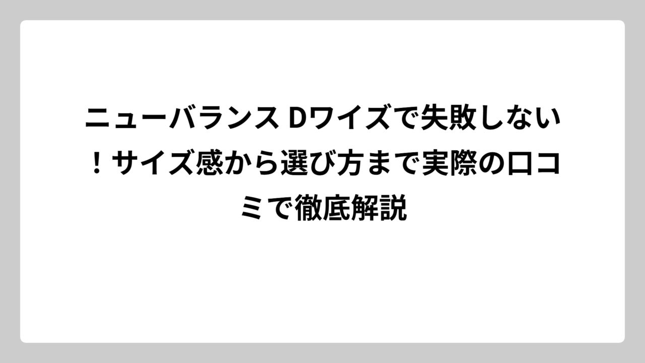 ニューバランス Dワイズで失敗しない！サイズ感から選び方まで実際の口コミで徹底解説