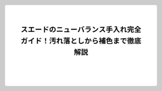 スエードのニューバランス手入れ完全ガイド！汚れ落としから補色まで徹底解説