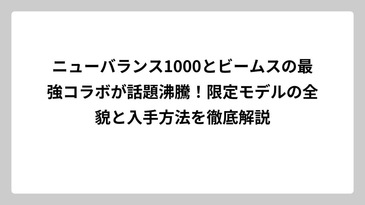 ニューバランス1000とビームスの最強コラボが話題沸騰！限定モデルの全貌と入手方法を徹底解説