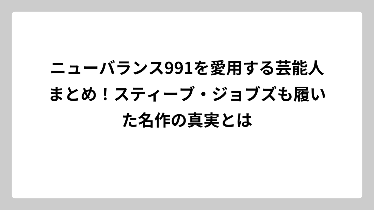 ニューバランス991を愛用する芸能人まとめ！スティーブ・ジョブズも履いた名作の真実とは