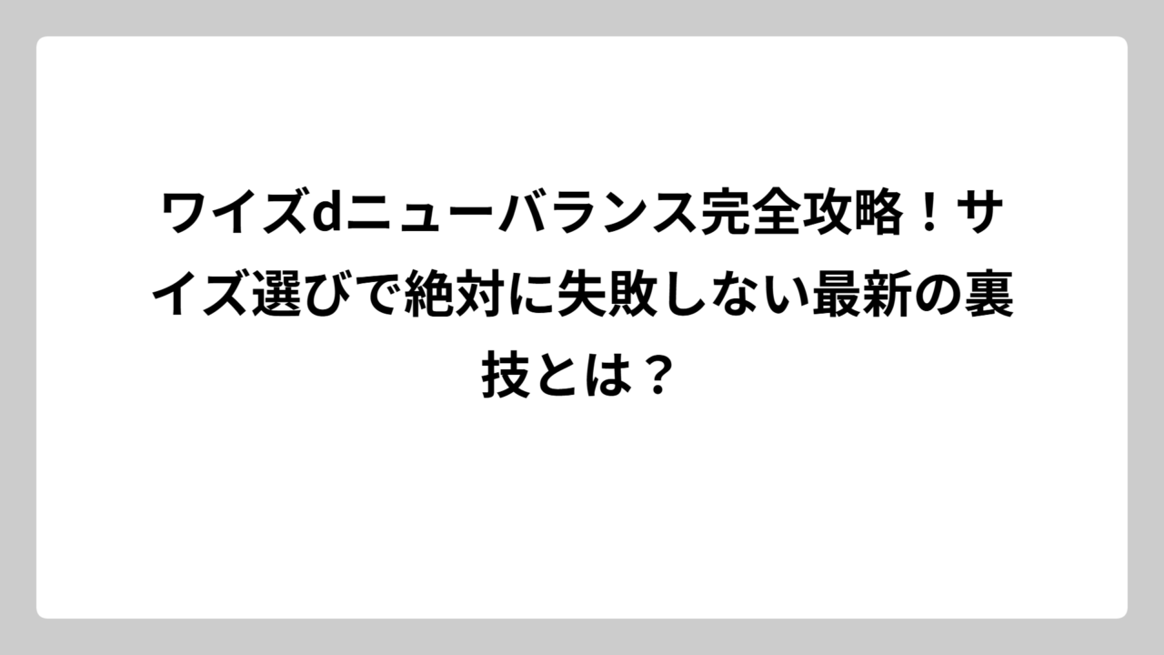 ワイズdニューバランス完全攻略！サイズ選びで絶対に失敗しない最新の裏技とは？