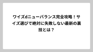 ワイズdニューバランス完全攻略！サイズ選びで絶対に失敗しない最新の裏技とは？
