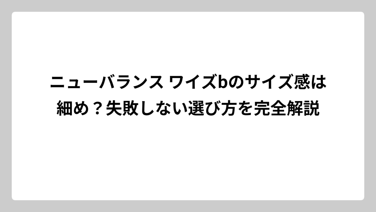 ニューバランス ワイズbのサイズ感は細め？失敗しない選び方を完全解説