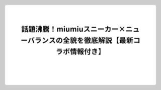話題沸騰！miumiuスニーカー×ニューバランスの全貌を徹底解説【最新コラボ情報付き】
