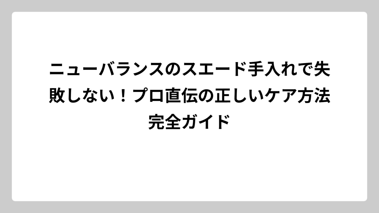 ニューバランスのスエード手入れで失敗しない！プロ直伝の正しいケア方法完全ガイド