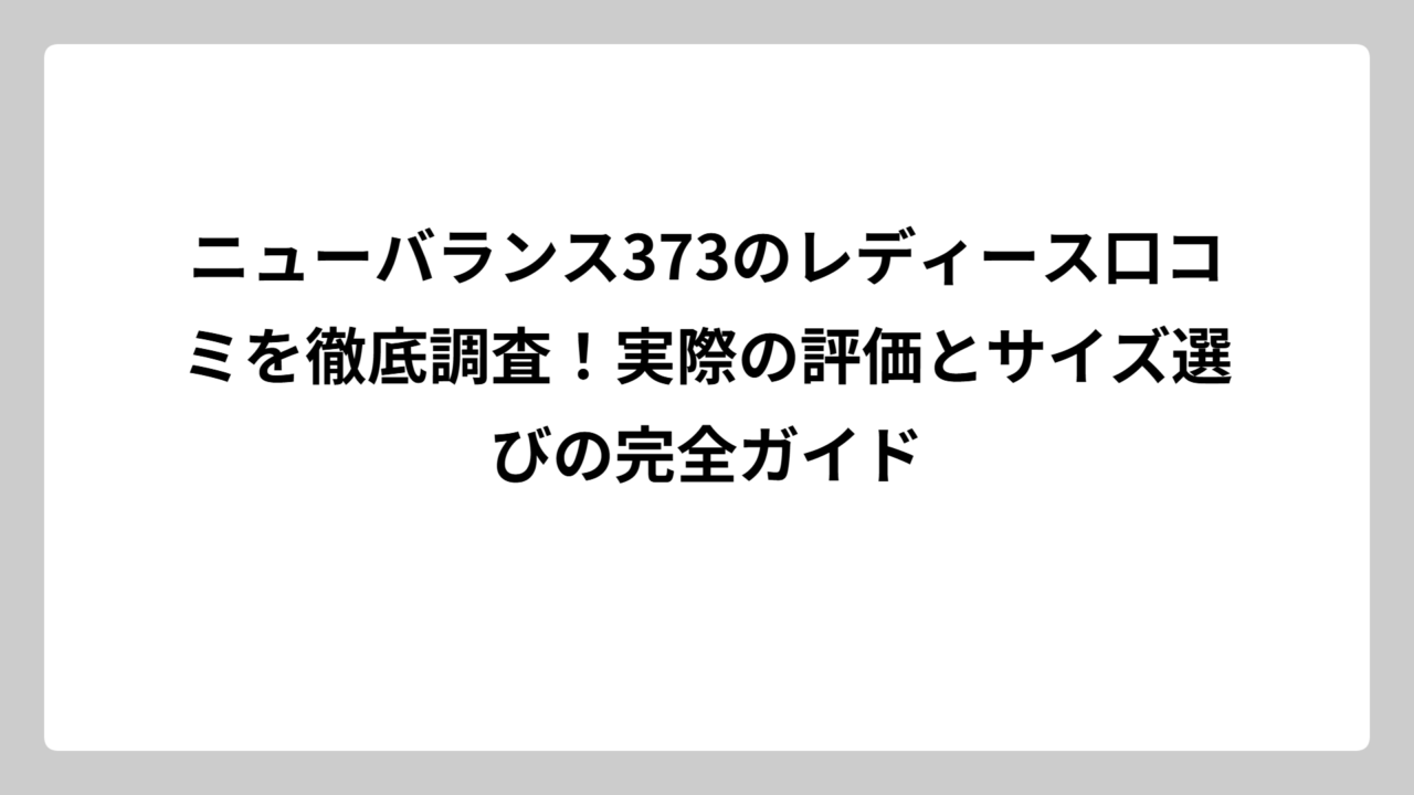 ニューバランス373のレディース口コミを徹底調査！実際の評価とサイズ選びの完全ガイド