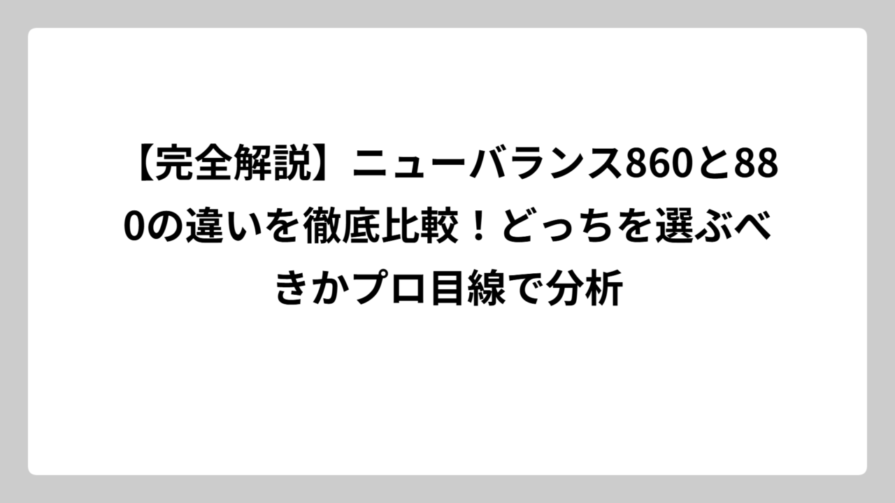 【完全解説】ニューバランス860と880の違いを徹底比較！どっちを選ぶべきかプロ目線で分析