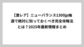【激レア】ニューバランス1300jp抽選で絶対に知っておくべき完全攻略法とは？2025年最新情報まとめ
