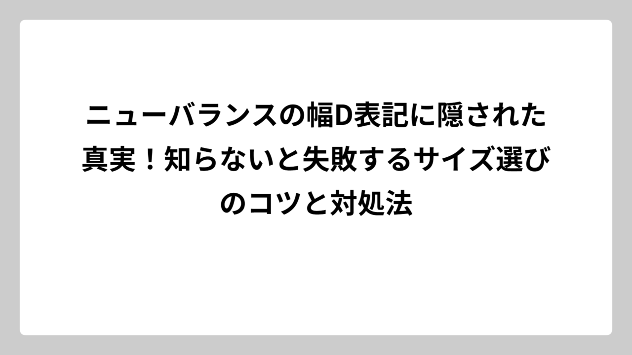 ニューバランスの幅D表記に隠された真実！知らないと失敗するサイズ選びのコツと対処法