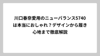 川口春奈愛用のニューバランス5740は本当におしゃれ？デザインから履き心地まで徹底解説