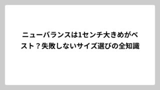 ニューバランスは1センチ大きめがベスト？失敗しないサイズ選びの全知識