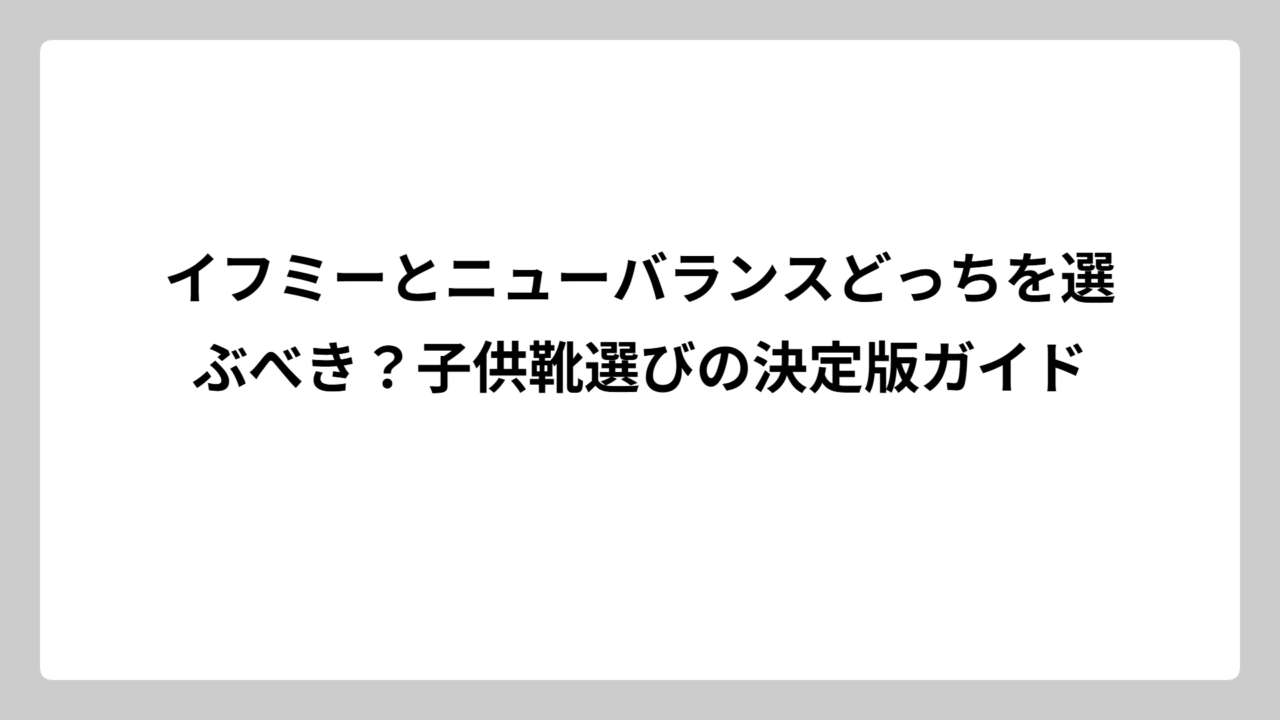 イフミーとニューバランスどっちを選ぶべき？子供靴選びの決定版ガイド
