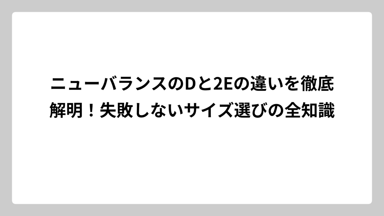 ニューバランスのDと2Eの違いを徹底解明！失敗しないサイズ選びの全知識