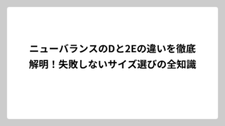 ニューバランスのDと2Eの違いを徹底解明！失敗しないサイズ選びの全知識