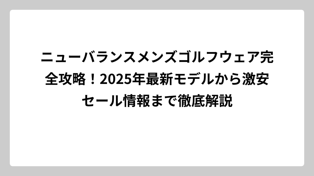 ニューバランスメンズゴルフウェア完全攻略！2025年最新モデルから激安セール情報まで徹底解説