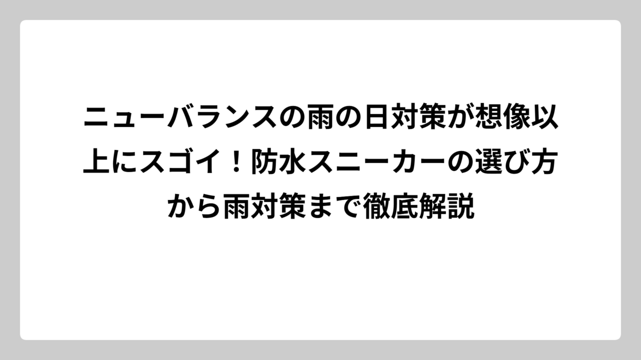 ニューバランスの雨の日対策が想像以上にスゴイ！防水スニーカーの選び方から雨対策まで徹底解説