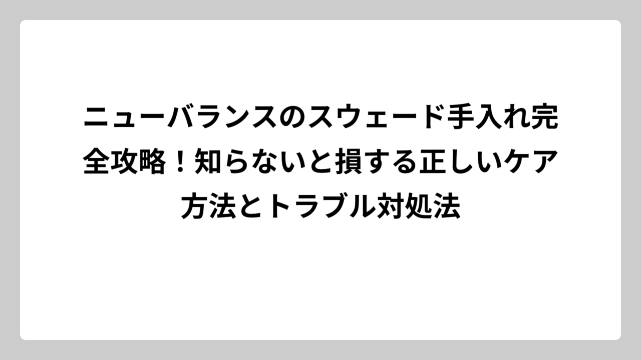 ニューバランスのスウェード手入れ完全攻略！知らないと損する正しいケア方法とトラブル対処法