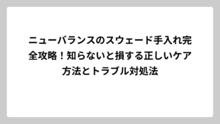 ニューバランスのスウェード手入れ完全攻略！知らないと損する正しいケア方法とトラブル対処法