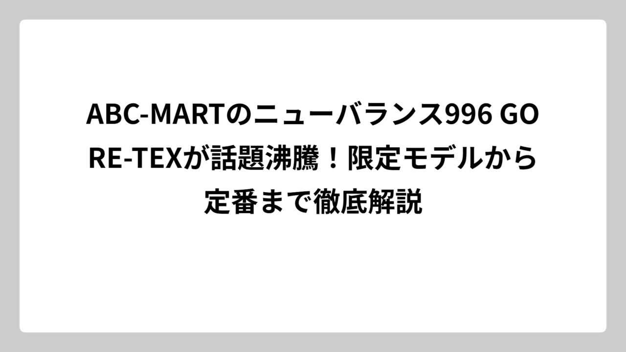 ABC-MARTのニューバランス996 GORE-TEXが話題沸騰！限定モデルから定番まで徹底解説