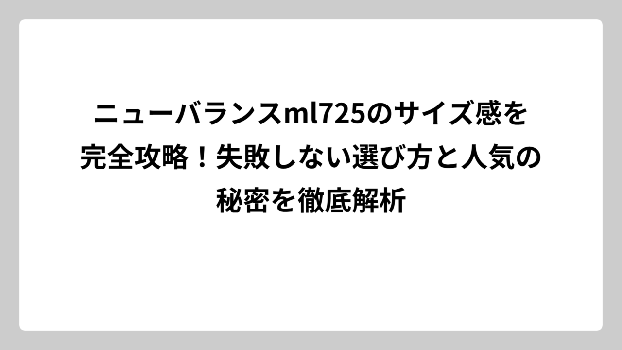 ニューバランスml725のサイズ感を完全攻略！失敗しない選び方と人気の秘密を徹底解析