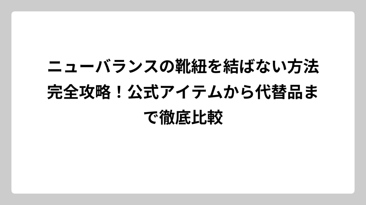 ニューバランスの靴紐を結ばない方法完全攻略！公式アイテムから代替品まで徹底比較