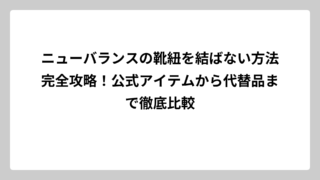 ニューバランスの靴紐を結ばない方法完全攻略！公式アイテムから代替品まで徹底比較