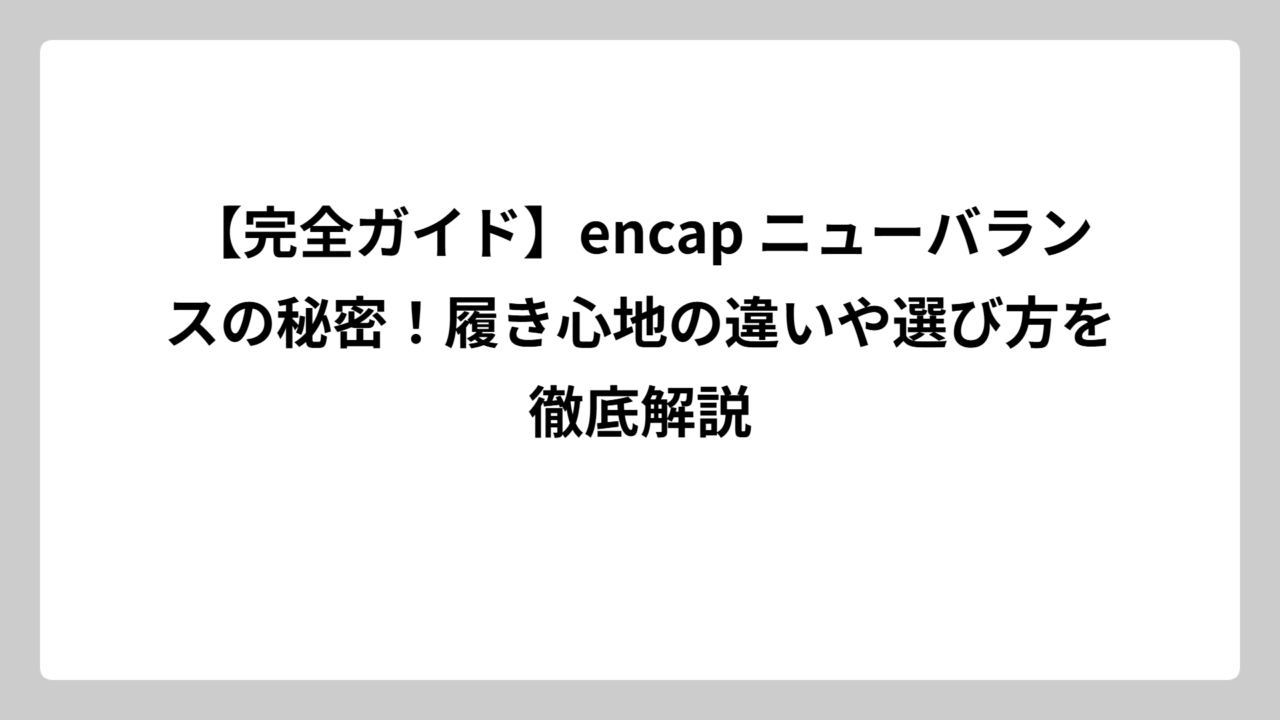 【完全ガイド】encap ニューバランスの秘密！履き心地の違いや選び方を徹底解説