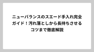 ニューバランスのスエード手入れ完全ガイド！汚れ落としから長持ちさせるコツまで徹底解説
