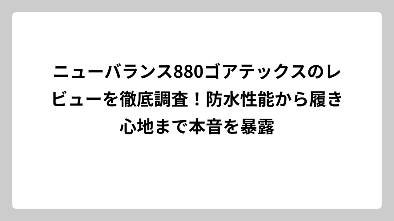 ニューバランス880ゴアテックスのレビューを徹底調査！防水性能から履き心地まで本音を暴露