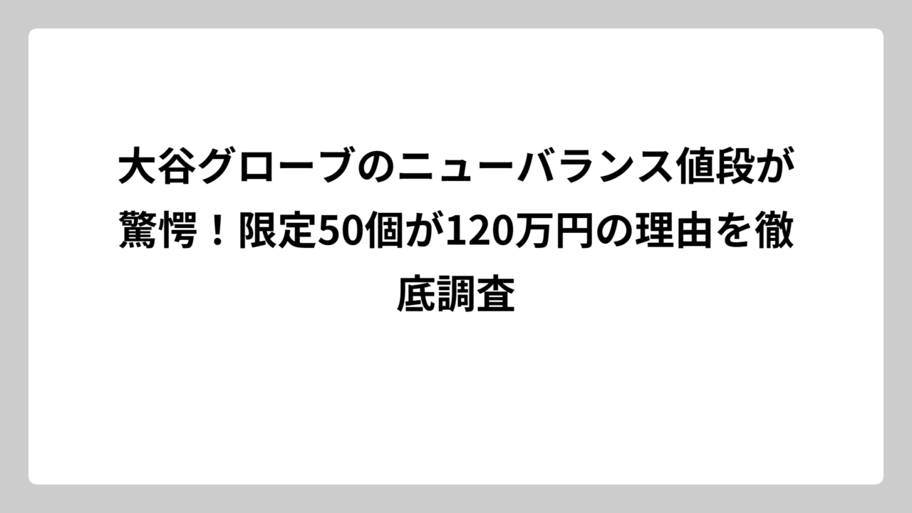 大谷グローブのニューバランス値段が驚愕！限定50個が120万円の理由を徹底調査